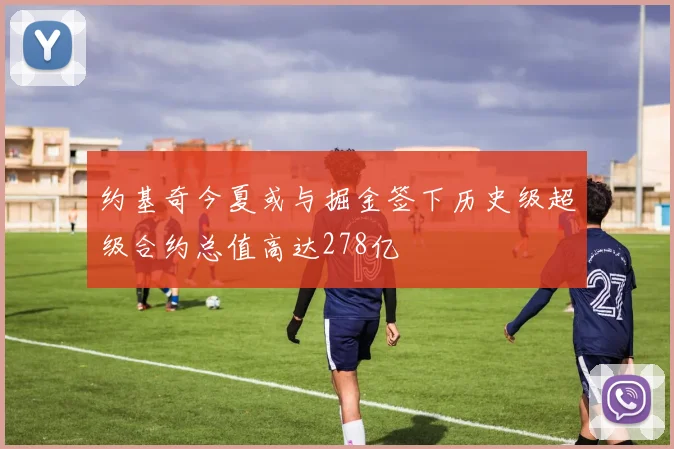 约基奇今夏或与掘金签下历史级超级合约总值高达278亿