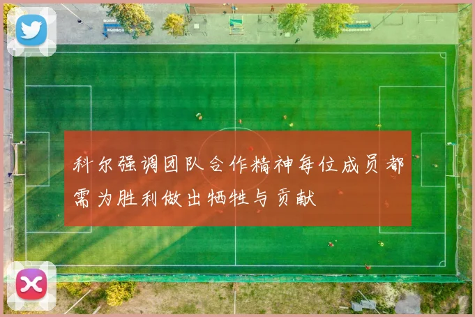 科尔强调团队合作精神每位成员都需为胜利做出牺牲与贡献