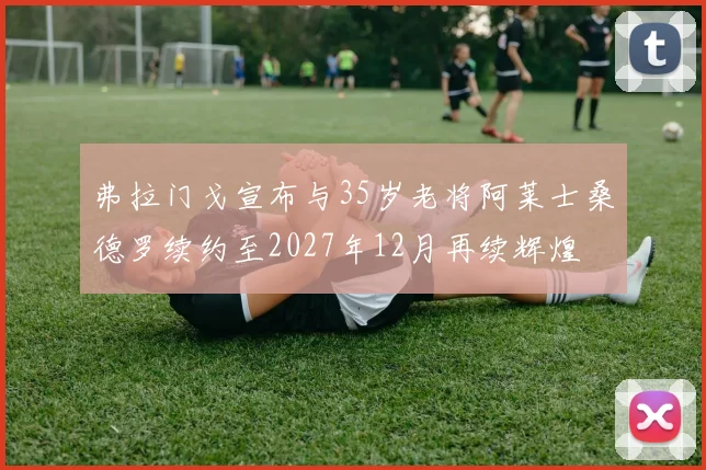 弗拉门戈宣布与35岁老将阿莱士桑德罗续约至2027年12月再续辉煌