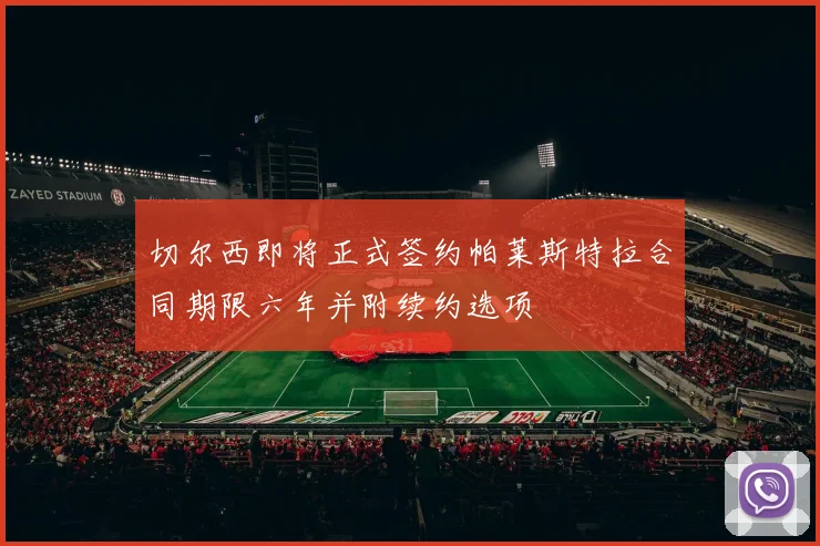 切尔西即将正式签约帕莱斯特拉合同期限六年并附续约选项