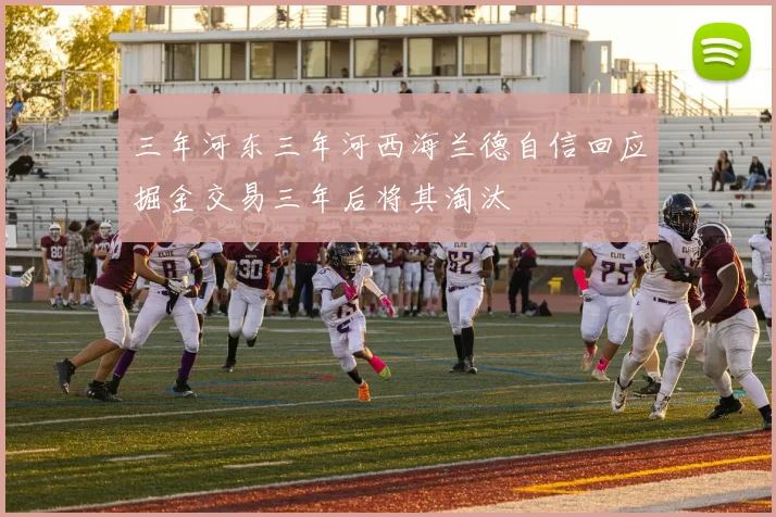 三年河东三年河西海兰德自信回应掘金交易三年后将其淘汰