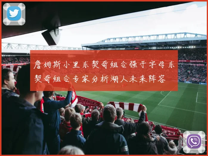 詹姆斯小里东契奇组合强于字母东契奇组合专家分析湖人未来阵容