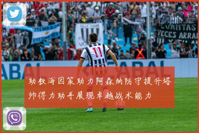 助教海因策助力阿森纳防守提升塔帅得力助手展现卓越战术能力