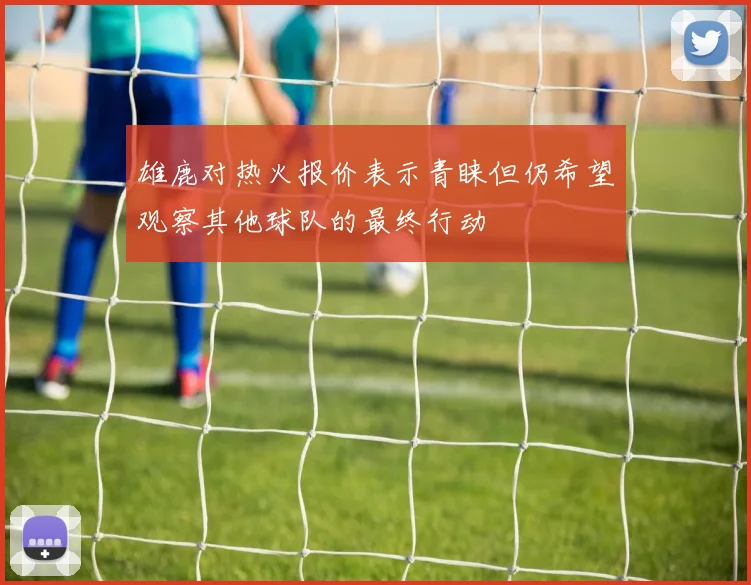 雄鹿对热火报价表示青睐但仍希望观察其他球队的最终行动