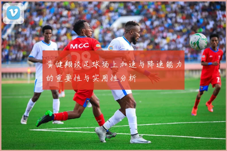 黄健翔谈足球场上加速与降速能力的重要性与实用性分析