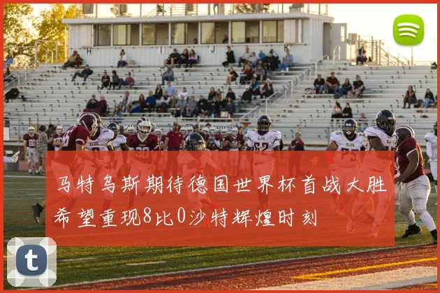 马特乌斯期待德国世界杯首战大胜希望重现8比0沙特辉煌时刻